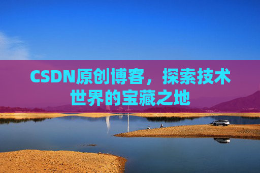 CSDN原创博客，探索技术世界的宝藏之地